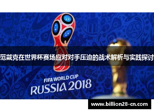 范戴克在世界杯赛场应对对手压迫的战术解析与实践探讨