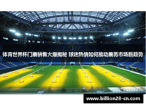 体育世界杯门票销售火爆揭秘 球迷热情如何推动票务市场新趋势