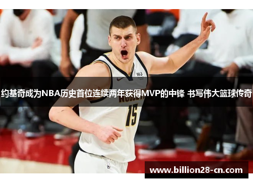 约基奇成为NBA历史首位连续两年获得MVP的中锋 书写伟大篮球传奇