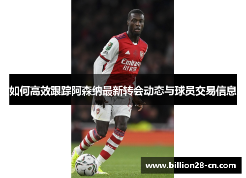 如何高效跟踪阿森纳最新转会动态与球员交易信息