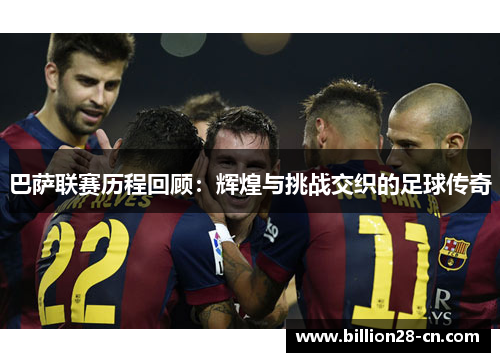 巴萨联赛历程回顾：辉煌与挑战交织的足球传奇