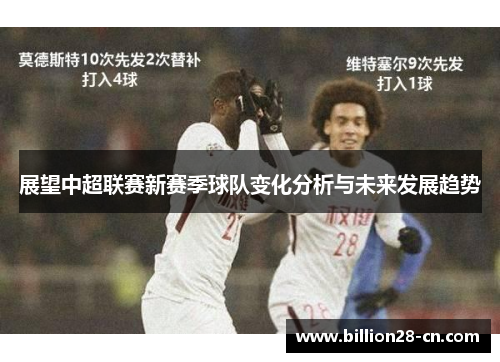 展望中超联赛新赛季球队变化分析与未来发展趋势