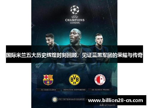 国际米兰五大历史辉煌时刻回顾，见证蓝黑军团的荣耀与传奇