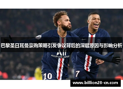 巴黎圣日耳曼豪购策略引发争议背后的深层原因与影响分析