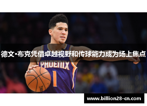 德文·布克凭借卓越视野和传球能力成为场上焦点