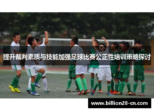提升裁判素质与技能加强足球比赛公正性培训策略探讨