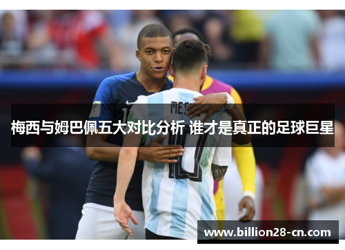 梅西与姆巴佩五大对比分析 谁才是真正的足球巨星