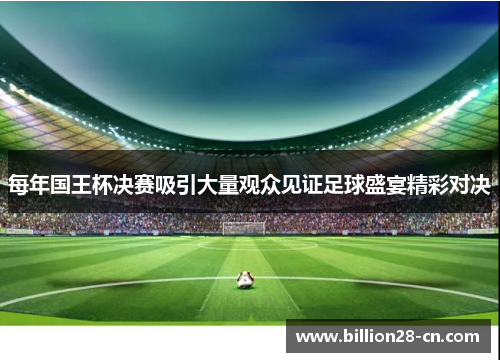 每年国王杯决赛吸引大量观众见证足球盛宴精彩对决