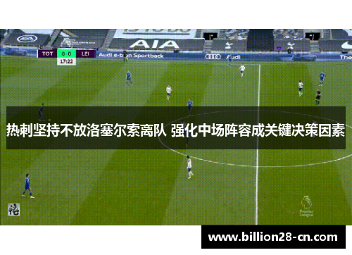 热刺坚持不放洛塞尔索离队 强化中场阵容成关键决策因素