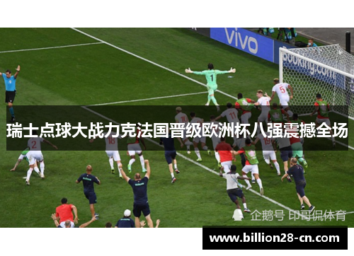 瑞士点球大战力克法国晋级欧洲杯八强震撼全场