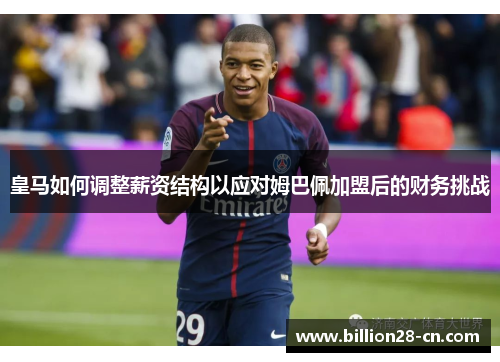 皇马如何调整薪资结构以应对姆巴佩加盟后的财务挑战