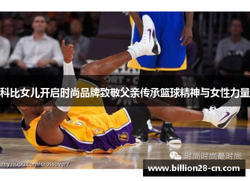 科比女儿开启时尚品牌致敬父亲传承篮球精神与女性力量