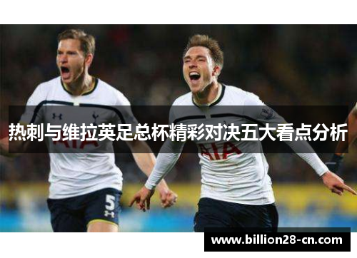 热刺与维拉英足总杯精彩对决五大看点分析