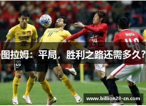 图拉姆：平局，胜利之路还需多久？