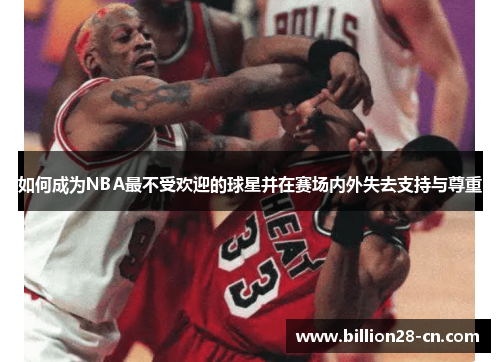 如何成为NBA最不受欢迎的球星并在赛场内外失去支持与尊重