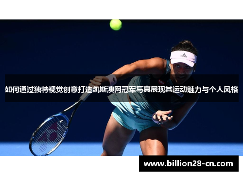 如何通过独特视觉创意打造凯斯澳网冠军写真展现其运动魅力与个人风格