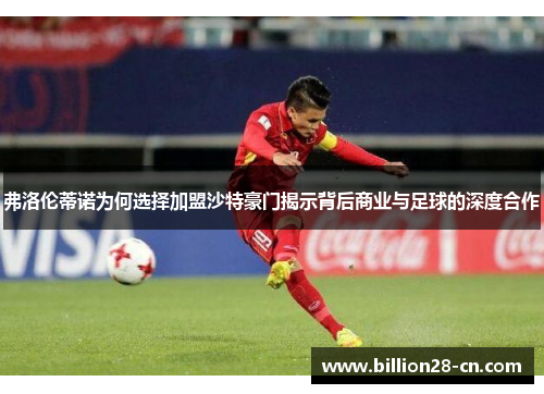 弗洛伦蒂诺为何选择加盟沙特豪门揭示背后商业与足球的深度合作