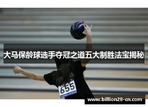 大马保龄球选手夺冠之道五大制胜法宝揭秘