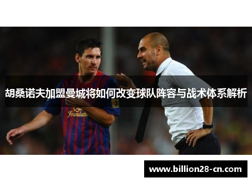 胡桑诺夫加盟曼城将如何改变球队阵容与战术体系解析