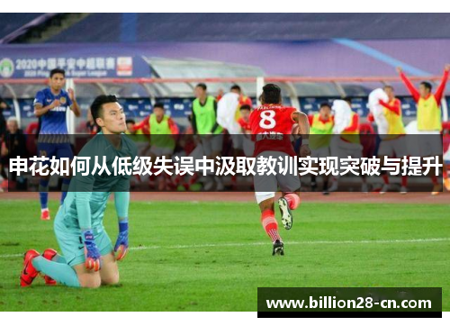 申花如何从低级失误中汲取教训实现突破与提升