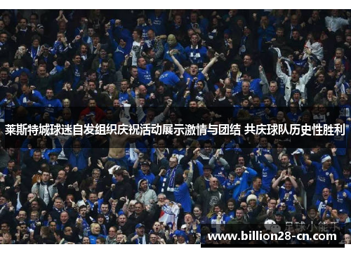 莱斯特城球迷自发组织庆祝活动展示激情与团结 共庆球队历史性胜利