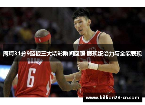 周琦31分9篮板三大精彩瞬间回顾 展现统治力与全能表现
