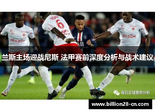 兰斯主场迎战尼斯 法甲赛前深度分析与战术建议