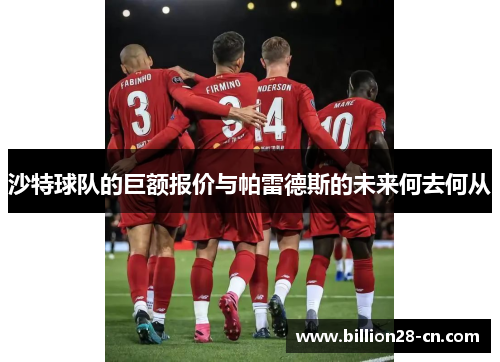 沙特球队的巨额报价与帕雷德斯的未来何去何从