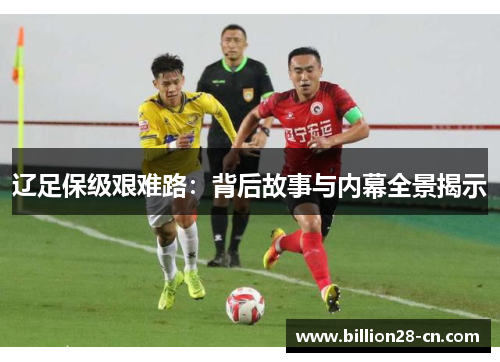 辽足保级艰难路：背后故事与内幕全景揭示