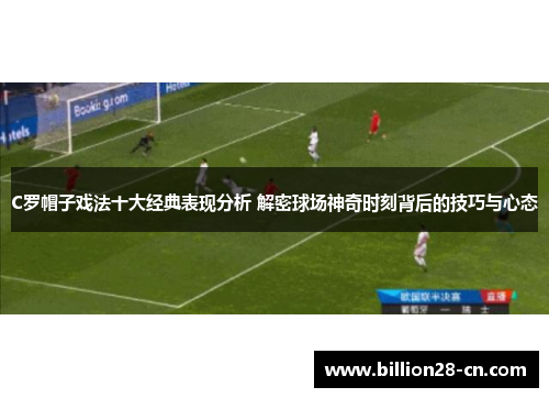 C罗帽子戏法十大经典表现分析 解密球场神奇时刻背后的技巧与心态