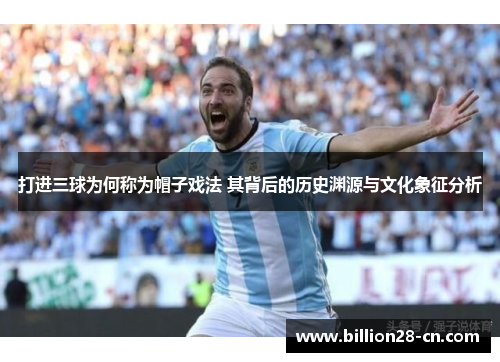 打进三球为何称为帽子戏法 其背后的历史渊源与文化象征分析