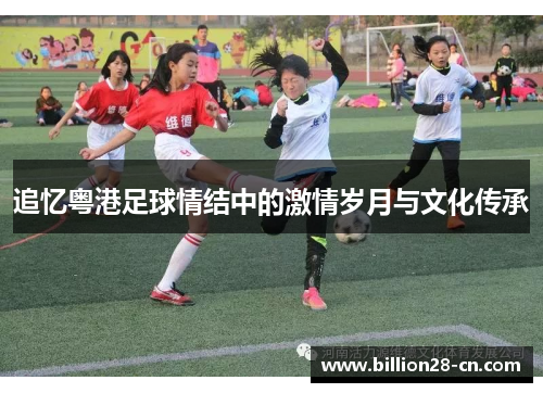 追忆粤港足球情结中的激情岁月与文化传承