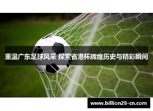 重温广东足球风采 探索省港杯辉煌历史与精彩瞬间