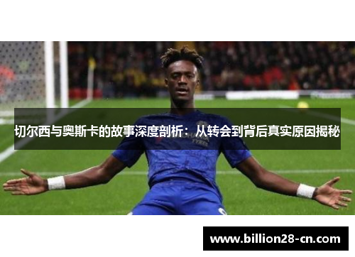 切尔西与奥斯卡的故事深度剖析：从转会到背后真实原因揭秘