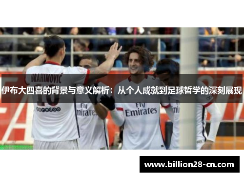 伊布大四喜的背景与意义解析：从个人成就到足球哲学的深刻展现