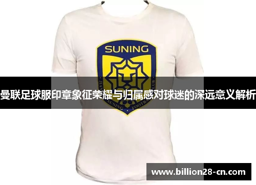曼联足球服印章象征荣耀与归属感对球迷的深远意义解析
