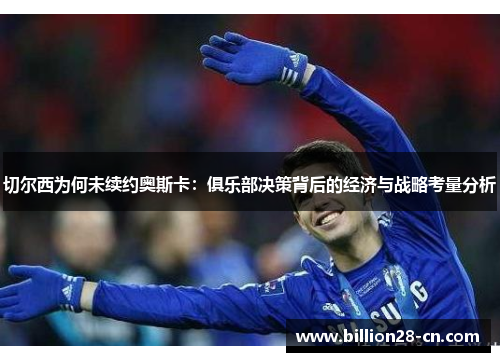 切尔西为何未续约奥斯卡：俱乐部决策背后的经济与战略考量分析