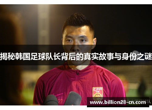 揭秘韩国足球队长背后的真实故事与身份之谜