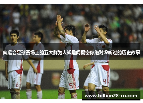 奥运会足球赛场上的五大鲜为人知趣闻揭密你绝对没听过的历史故事