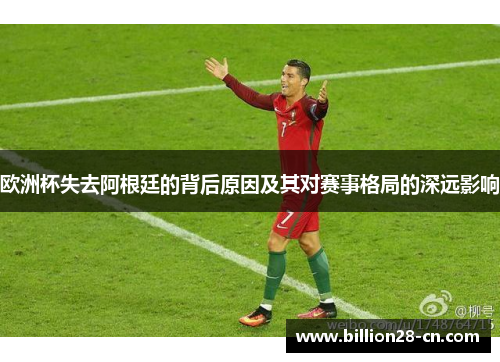 欧洲杯失去阿根廷的背后原因及其对赛事格局的深远影响