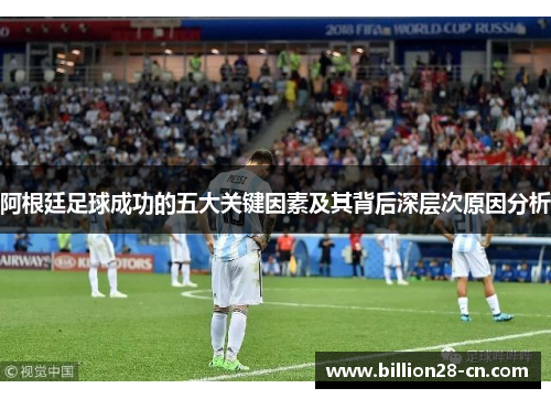 阿根廷足球成功的五大关键因素及其背后深层次原因分析