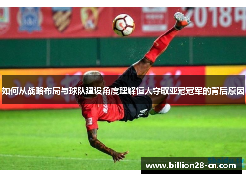 如何从战略布局与球队建设角度理解恒大夺取亚冠冠军的背后原因