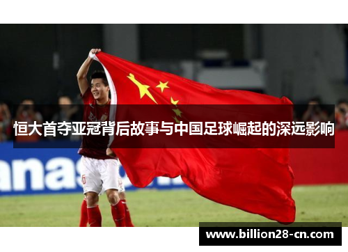 恒大首夺亚冠背后故事与中国足球崛起的深远影响